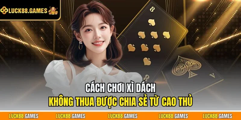 Cách chơi Xì Dách không thua