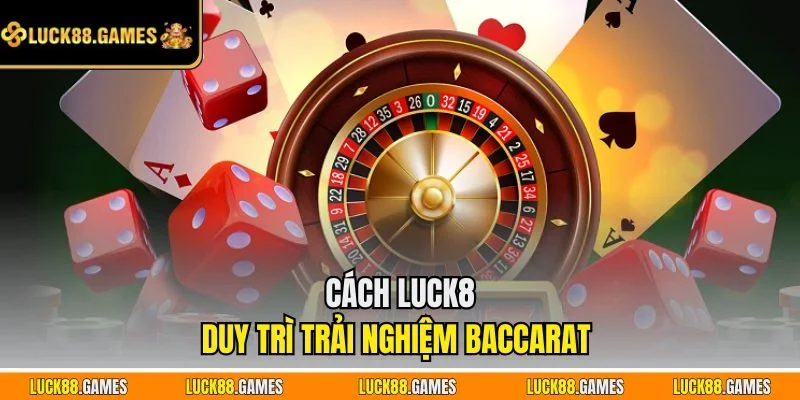 Cách LUCK8 duy trì trải nghiệm baccarat