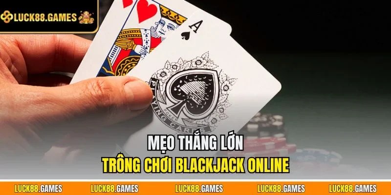 Mẹo thắng lớn trông chơi Blackjack online 