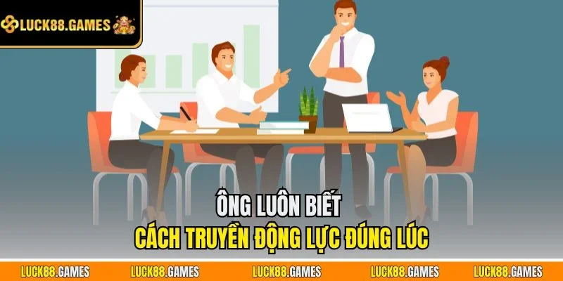 Ông luôn biết cách truyền động lực đúng lúc